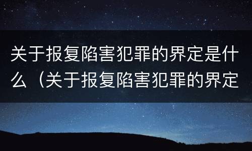 关于报复陷害犯罪的界定是什么（关于报复陷害犯罪的界定是什么意思）