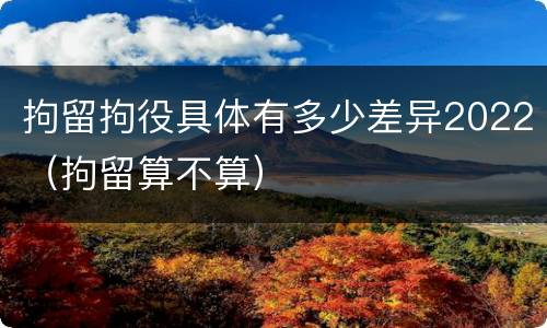 拘留拘役具体有多少差异2022（拘留算不算）
