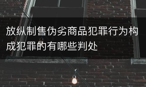 放纵制售伪劣商品犯罪行为构成犯罪的有哪些判处