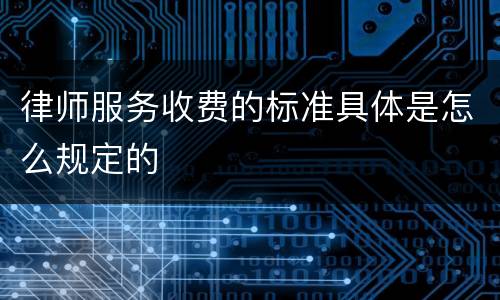 律师服务收费的标准具体是怎么规定的