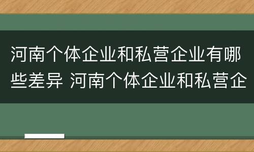 河南个体企业和私营企业有哪些差异 河南个体企业和私营企业有哪些差异呢