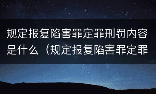 规定报复陷害罪定罪刑罚内容是什么（规定报复陷害罪定罪刑罚内容是什么）