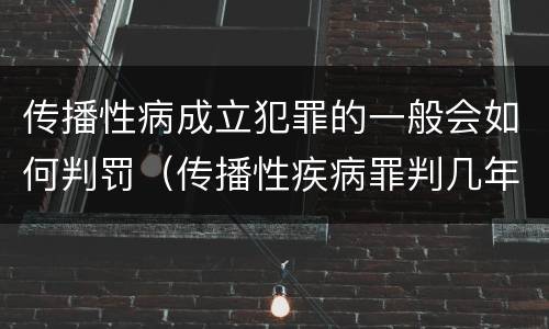传播性病成立犯罪的一般会如何判罚（传播性疾病罪判几年）