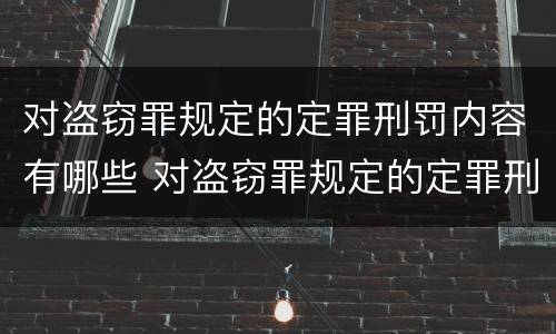 对盗窃罪规定的定罪刑罚内容有哪些 对盗窃罪规定的定罪刑罚内容有哪些要求