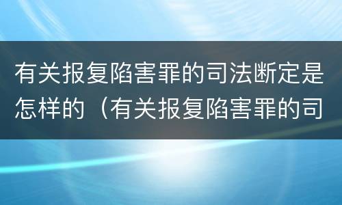 有关报复陷害罪的司法断定是怎样的（有关报复陷害罪的司法断定是怎样的认定）