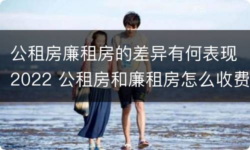 公租房廉租房的差异有何表现2022 公租房和廉租房怎么收费