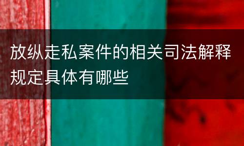 放纵走私案件的相关司法解释规定具体有哪些