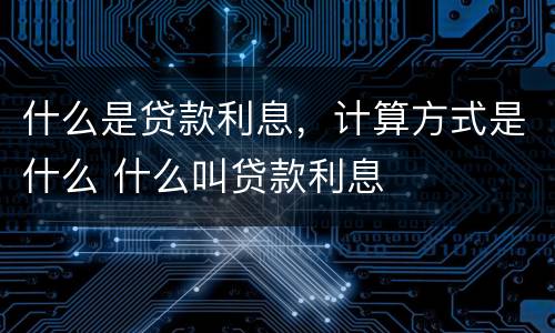 什么是贷款利息，计算方式是什么 什么叫贷款利息