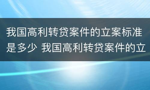 我国高利转贷案件的立案标准是多少 我国高利转贷案件的立案标准是多少条