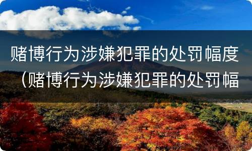 赌博行为涉嫌犯罪的处罚幅度（赌博行为涉嫌犯罪的处罚幅度有多大）