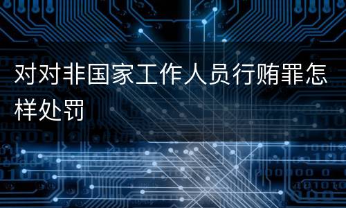对对非国家工作人员行贿罪怎样处罚
