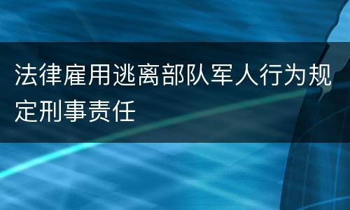 法律雇用逃离部队军人行为规定刑事责任