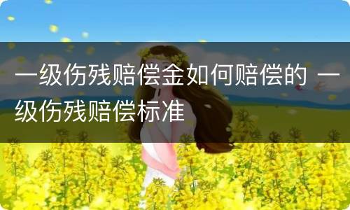 一级伤残赔偿金如何赔偿的 一级伤残赔偿标准