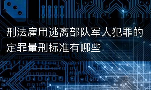 刑法雇用逃离部队军人犯罪的定罪量刑标准有哪些