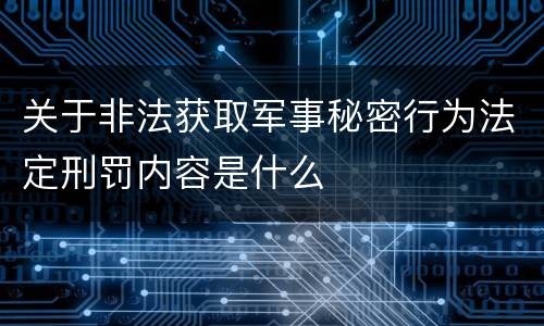 关于非法获取军事秘密行为法定刑罚内容是什么