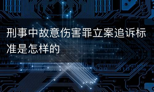 刑事中故意伤害罪立案追诉标准是怎样的