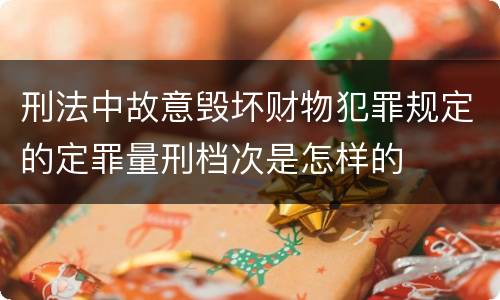刑法中故意毁坏财物犯罪规定的定罪量刑档次是怎样的