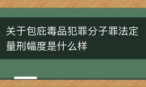 关于包庇毒品犯罪分子罪法定量刑幅度是什么样