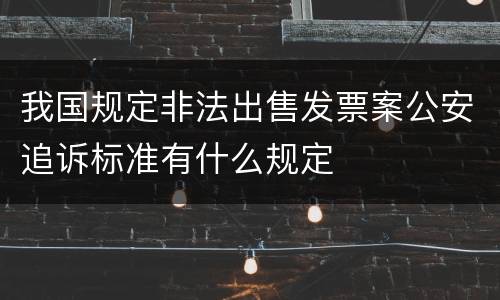 我国规定非法出售发票案公安追诉标准有什么规定