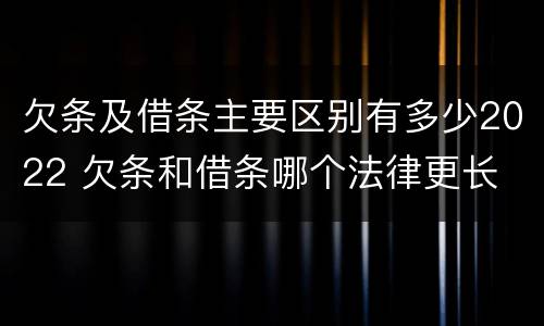 欠条及借条主要区别有多少2022 欠条和借条哪个法律更长