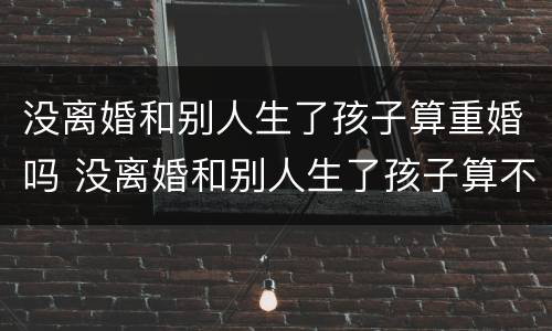 没离婚和别人生了孩子算重婚吗 没离婚和别人生了孩子算不算重婚