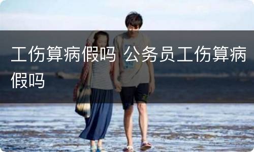 工伤算病假吗 公务员工伤算病假吗