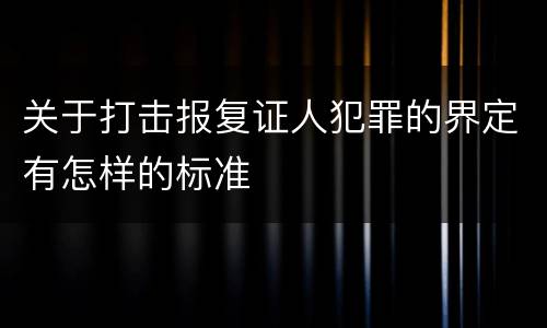 关于打击报复证人犯罪的界定有怎样的标准