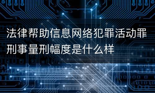 法律帮助信息网络犯罪活动罪刑事量刑幅度是什么样