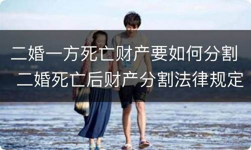 二婚一方死亡财产要如何分割 二婚死亡后财产分割法律规定