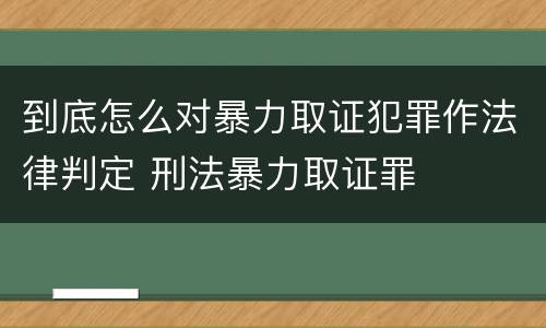 到底怎么对暴力取证犯罪作法律判定 刑法暴力取证罪