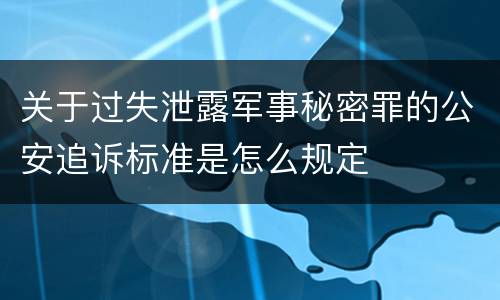 关于过失泄露军事秘密罪的公安追诉标准是怎么规定