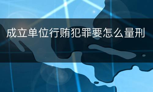 成立单位行贿犯罪要怎么量刑