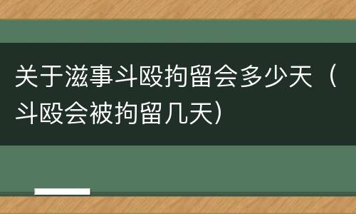 关于滋事斗殴拘留会多少天（斗殴会被拘留几天）