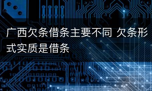 广西欠条借条主要不同 欠条形式实质是借条