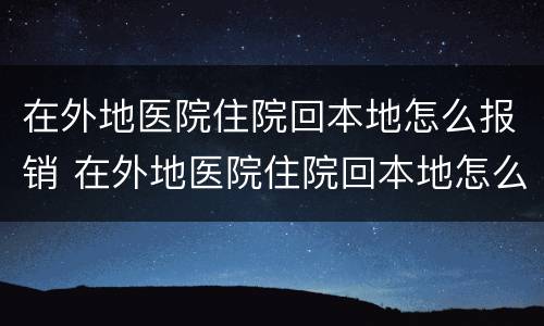 在外地医院住院回本地怎么报销 在外地医院住院回本地怎么报销合作医疗,到哪里报