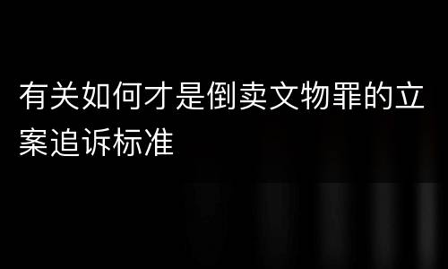 有关如何才是倒卖文物罪的立案追诉标准