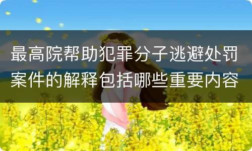 最高院帮助犯罪分子逃避处罚案件的解释包括哪些重要内容