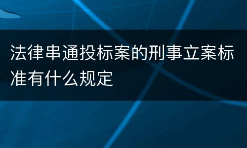 法律串通投标案的刑事立案标准有什么规定