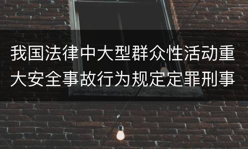 我国法律中大型群众性活动重大安全事故行为规定定罪刑事责任有哪些