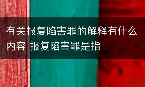有关报复陷害罪的解释有什么内容 报复陷害罪是指