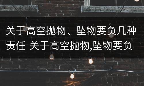 关于高空抛物、坠物要负几种责任 关于高空抛物,坠物要负几种责任