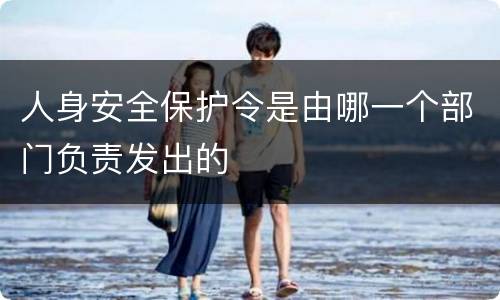 人身安全保护令是由哪一个部门负责发出的