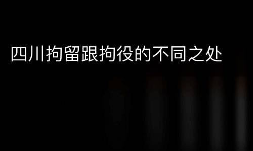 四川拘留跟拘役的不同之处
