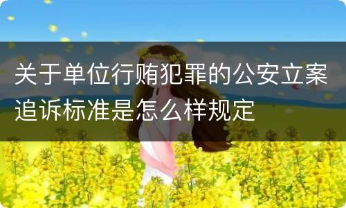 关于单位行贿犯罪的公安立案追诉标准是怎么样规定