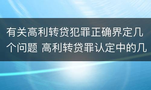 有关高利转贷犯罪正确界定几个问题 高利转贷罪认定中的几个问题