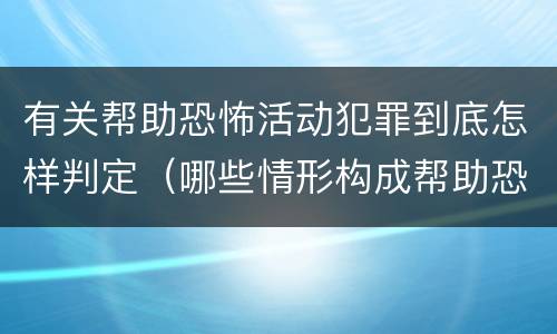 有关帮助恐怖活动犯罪到底怎样判定（哪些情形构成帮助恐怖活动罪）