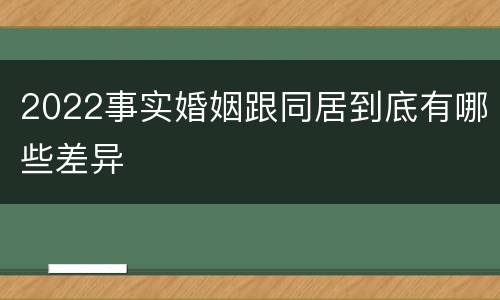 2022事实婚姻跟同居到底有哪些差异