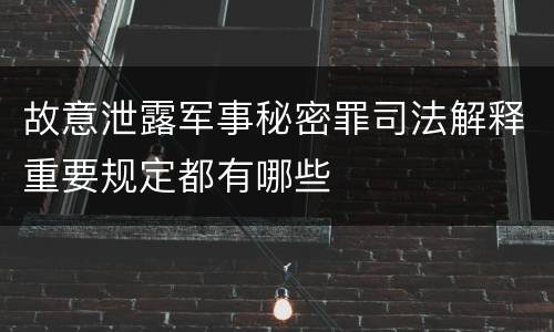 故意泄露军事秘密罪司法解释重要规定都有哪些