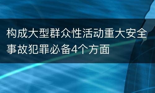 构成大型群众性活动重大安全事故犯罪必备4个方面