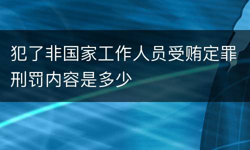 犯了非国家工作人员受贿定罪刑罚内容是多少